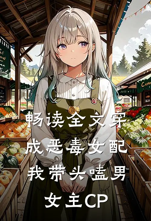 畅读全文穿成恶毒女配：我带头嗑男女主CP