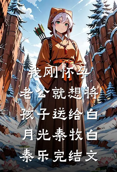 我刚怀孕，老公就想将孩子送给白月光秦牧白秦乐完结文