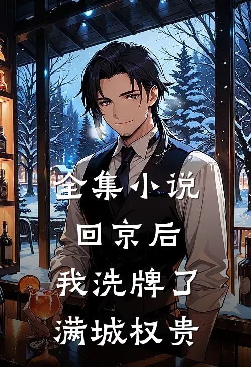 全集小说回京后，我洗牌了满城权贵