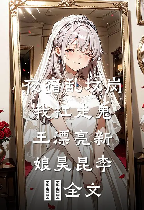 夜宿乱坟岗，我扛走鬼王漂亮新娘昊昆李嫚嫚全文