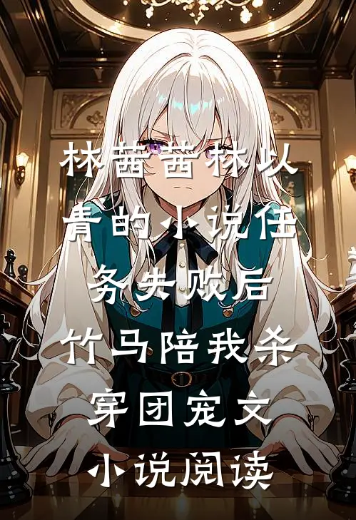 林茜茜林以青的小说任务失败后，竹马陪我杀穿团宠文小说阅读