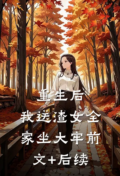重生后，我送渣女全家坐大牢前文+后续