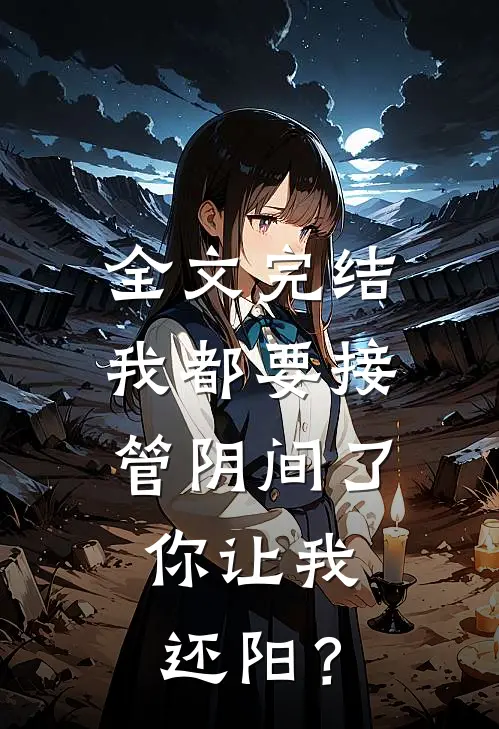 全文完结我都要接管阴间了，你让我还阳？