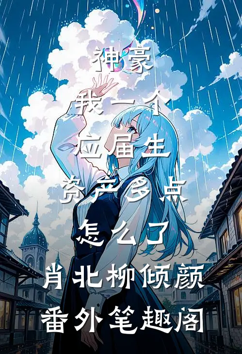神豪：我一个应届生，资产多点怎么了：肖北柳倾颜番外笔趣阁
