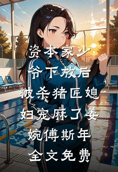资本家少爷下放后，被杀猪匠媳妇宠麻了姜婉傅斯年全文免费
