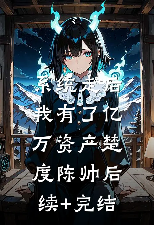 系统走后，我有了亿万资产楚度陈帅后续+完结