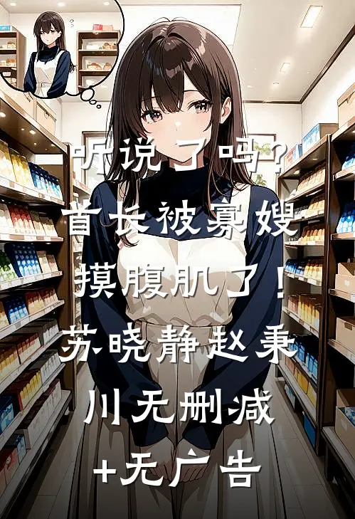 听说了吗？首长被寡嫂摸腹肌了！苏晓静赵秉川无删减+无广告