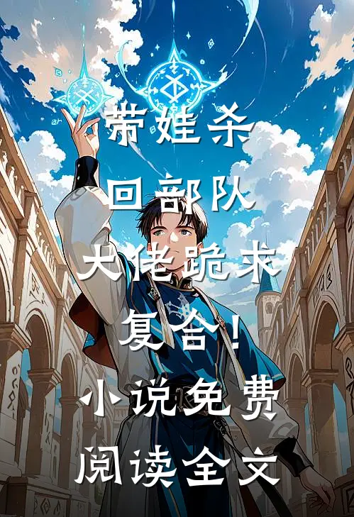 带娃杀回部队，大佬跪求复合！小说免费阅读全文