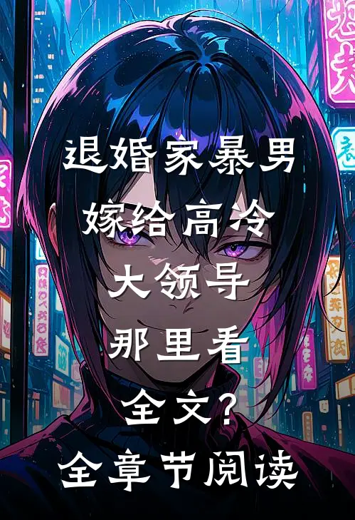退婚家暴男,嫁给高冷大领导,那里看全文?全章节阅读