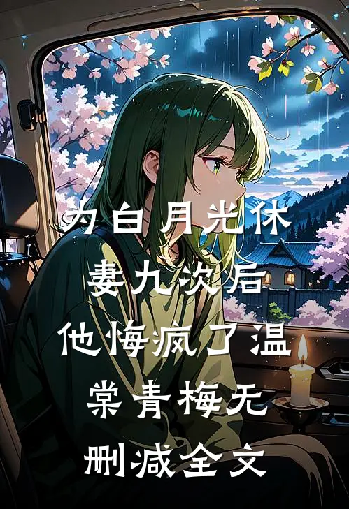 为白月光休妻九次后，他悔疯了温棠青梅无删减全文