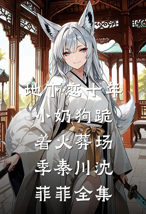 地下恋十年，小奶狗跪着火葬场季秦川沈菲菲 全集