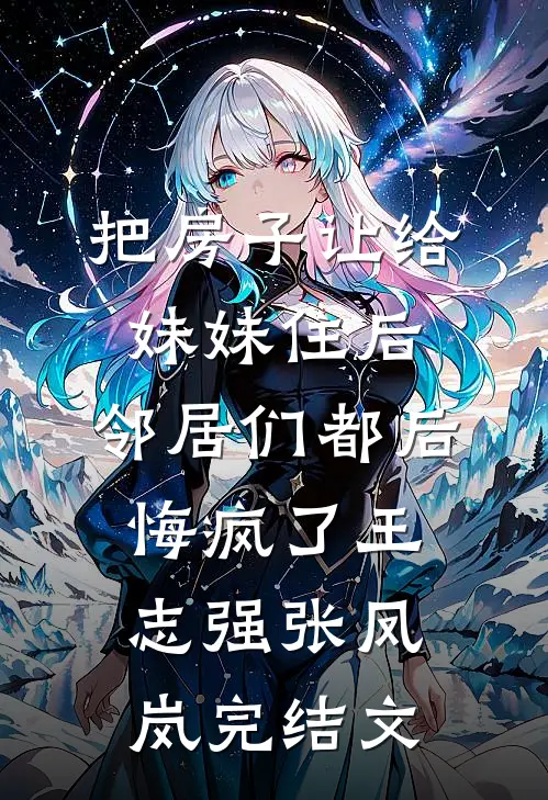 把房子让给妹妹住后，邻居们都后悔疯了王志强张凤岚完结文