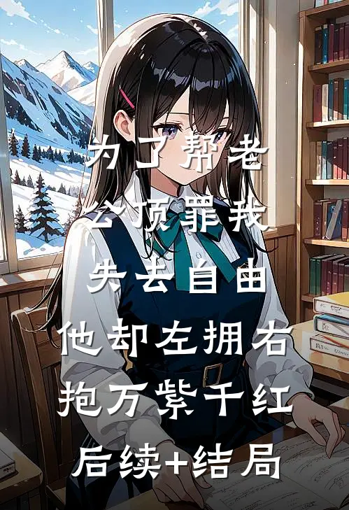 为了帮老公顶罪我失去自由，他却左拥右抱万紫千红后续+结局