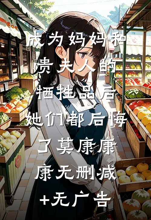成为妈妈和贵夫人的牺牲品后，她们都后悔了莫康康康无删减+无广告