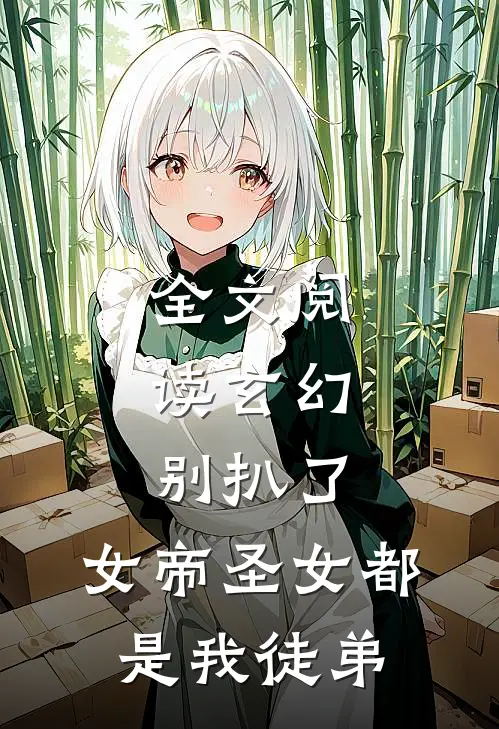 全文阅读玄幻：别扒了，女帝圣女都是我徒弟