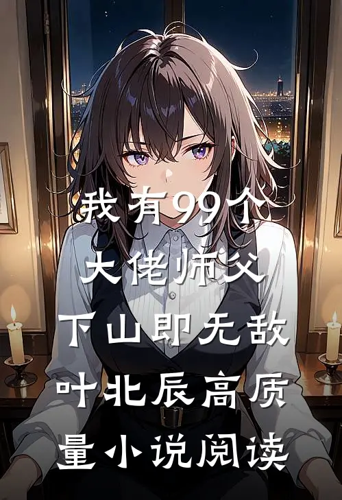 我有99个大佬师父,下山即无敌叶北辰高质量小说阅读