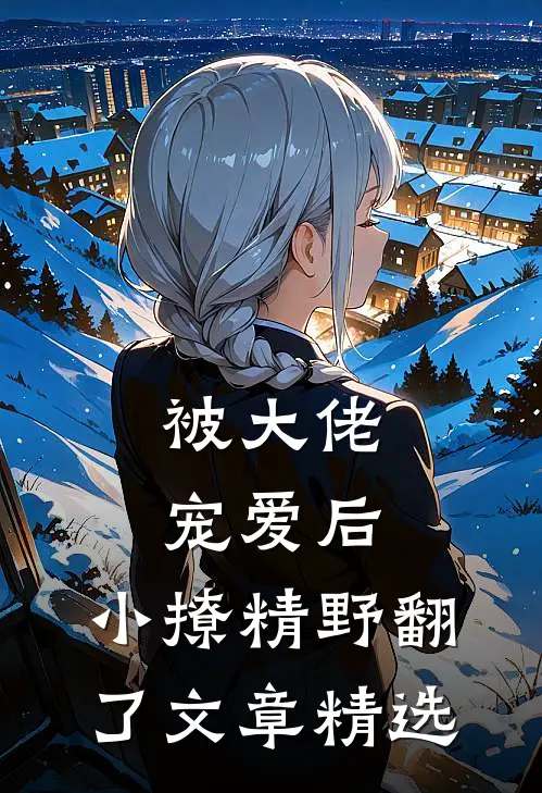 被大佬宠爱后，小撩精野翻了文章精选