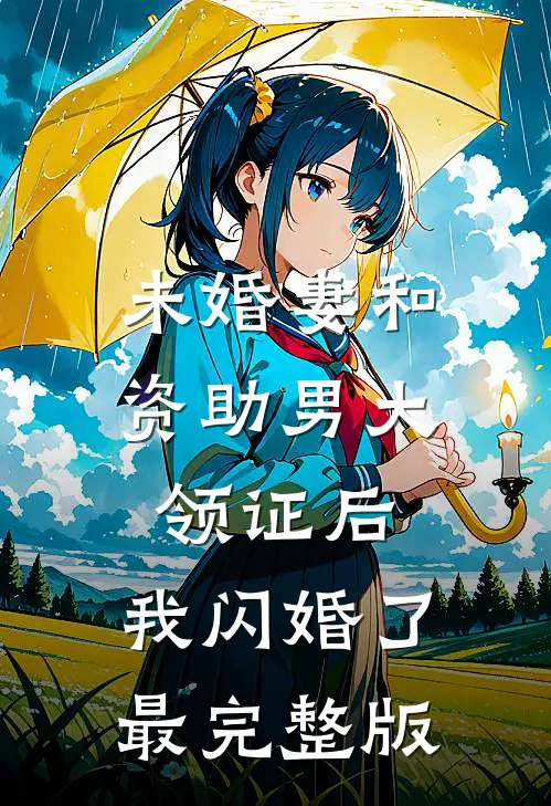 未婚妻和资助男大领证后，我闪婚了最完整版