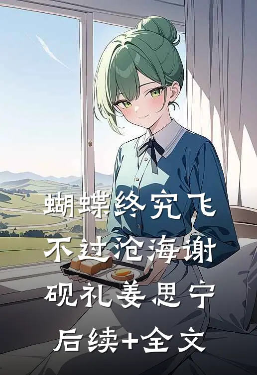 蝴蝶终究飞不过沧海谢砚礼姜思宁后续+全文