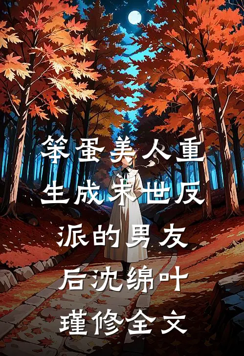 笨蛋美人重生成末世反派的男友后沈绵叶瑾修全文