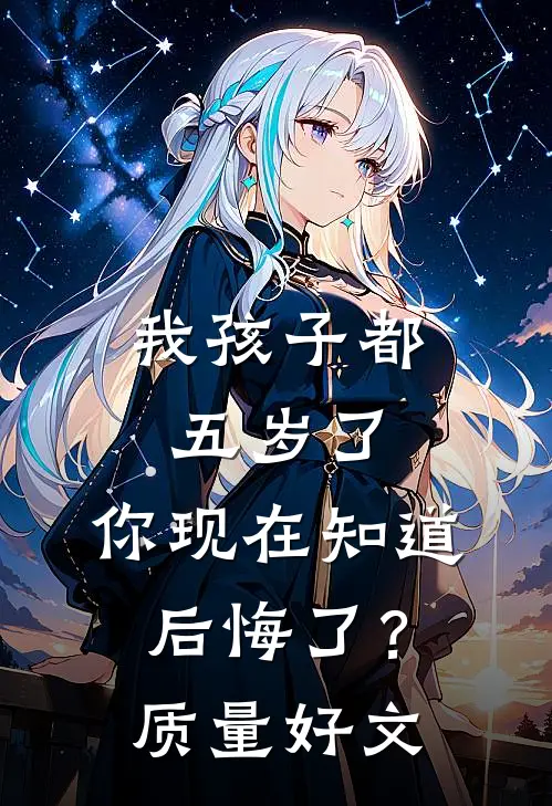 我孩子都五岁了，你现在知道后悔了？质量好文