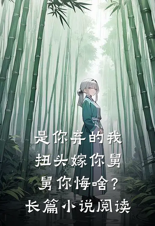是你弃的我，扭头嫁你舅舅你悔啥？长篇小说阅读