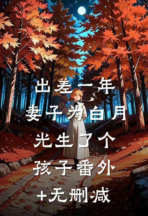 出差一年，妻子为白月光生了个孩子番外+无删减