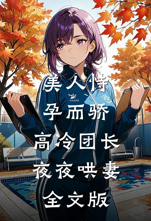 美人恃孕而骄，高冷团长夜夜哄妻全文版