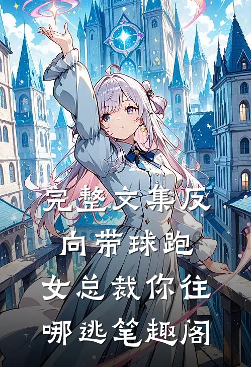 完整文集反向带球跑:女总裁你往哪逃笔趣阁