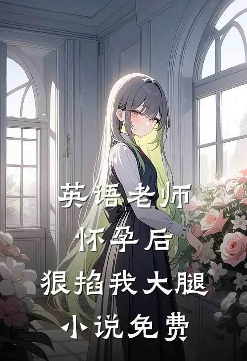 英语老师怀孕后，狠掐我大腿小说免费