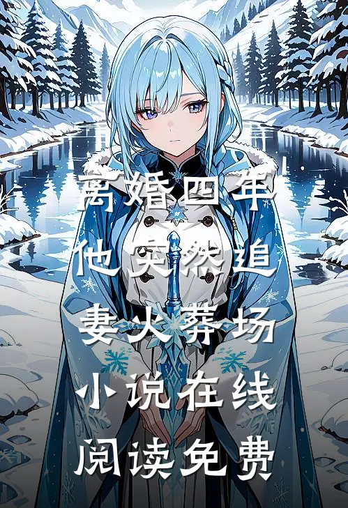 离婚四年，他突然追妻火葬场小说在线阅读免费