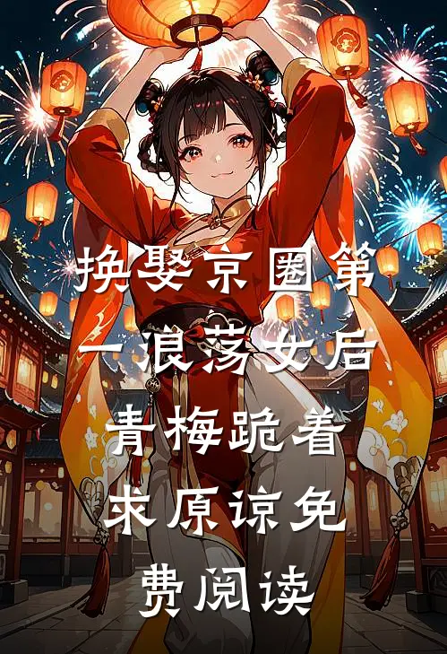 换娶京圈第一浪荡女后，青梅跪着求原谅免费阅读
