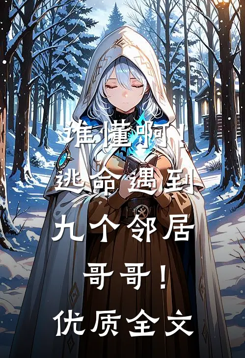 谁懂啊！逃命遇到九个邻居哥哥！优质全文
