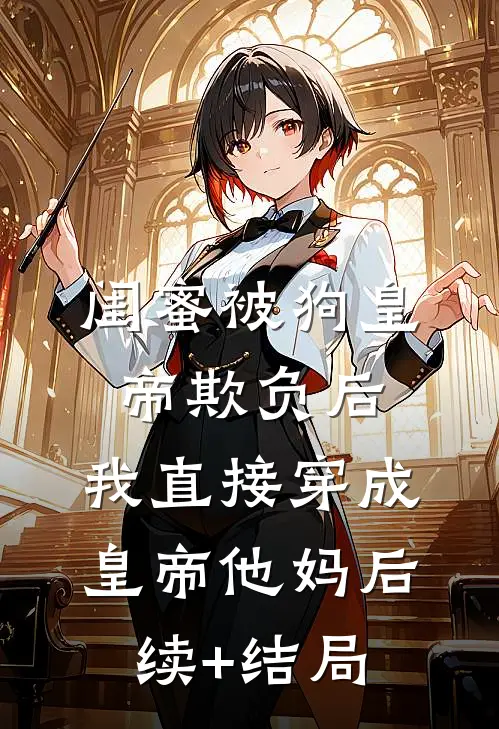 闺蜜被狗皇帝欺负后，我直接穿成皇帝他妈后续+结局
