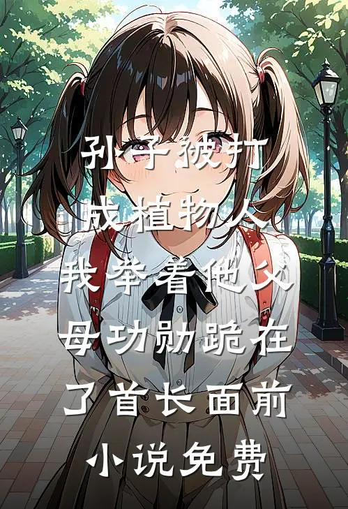孙子被打成植物人，我举着他父母功勋跪在了首长面前小说免费