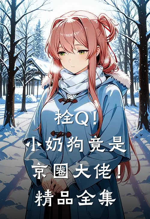 栓Q！小奶狗竟是京圈大佬！精品全集