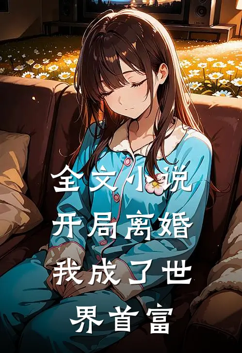全文小说开局离婚，我成了世界首富