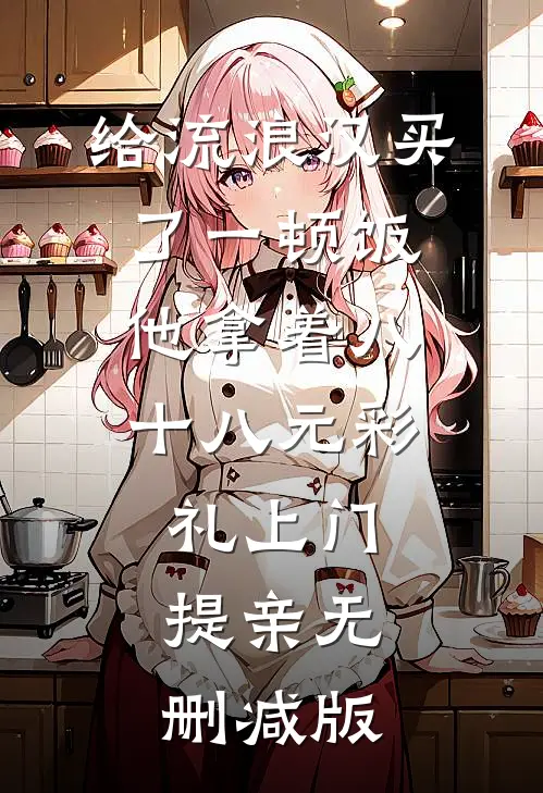 给流浪汉买了一顿饭，他拿着八十八元彩礼上门提亲无删减版