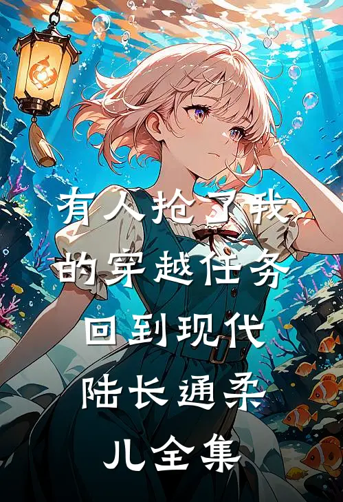 有人抢了我的穿越任务，回到现代陆长通柔儿 全集