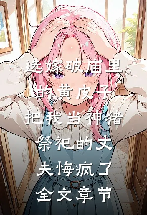选嫁破庙里的黄皮子，把我当神猪祭祀的丈夫悔疯了全文章节