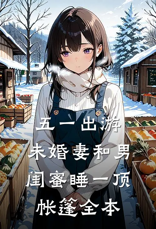 五一出游，未婚妻和男闺蜜睡一顶帐篷全本