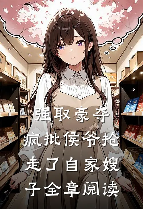 强取豪夺：疯批侯爷抢走了自家嫂子全章阅读