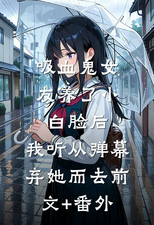 吸血鬼女友养了小白脸后，我听从弹幕，弃她而去前文+番外