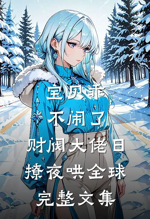宝贝乖不闹了，财阀大佬日撩夜哄全球完整文集