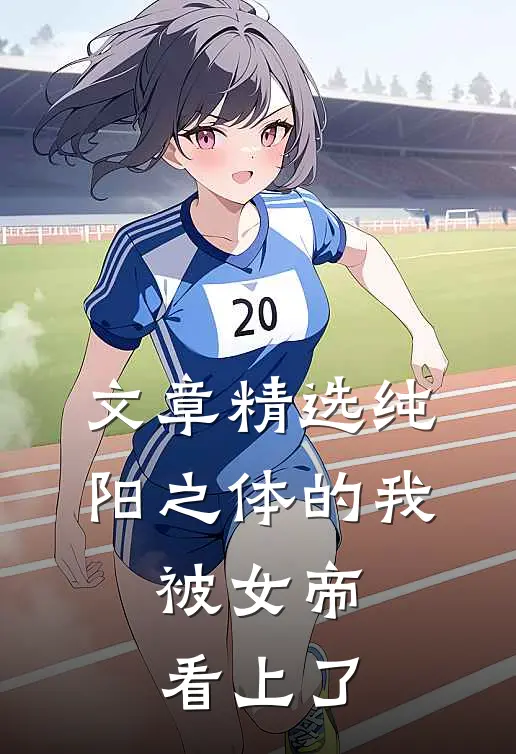 文章精选纯阳之体的我，被女帝看上了