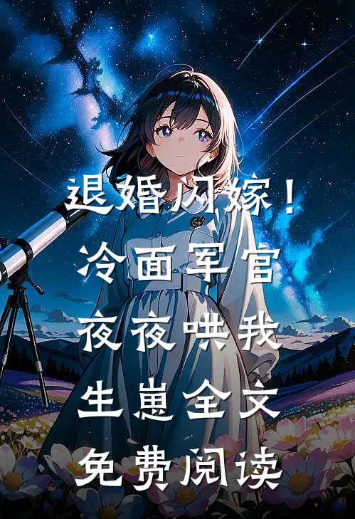 退婚闪嫁！冷面军官夜夜哄我生崽全文免费阅读