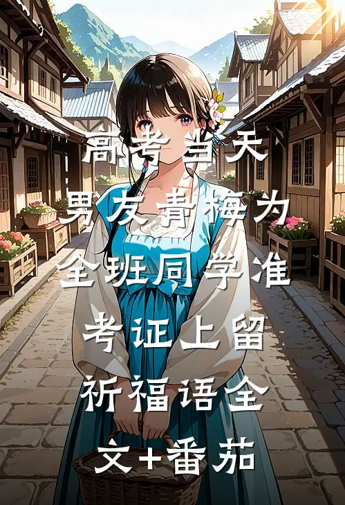 高考当天，男友青梅为全班同学准考证上留祈福语全文+番茄