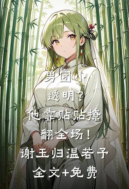 男团小透明？他靠贴贴撩翻全场！谢玉归温若予全文+免费