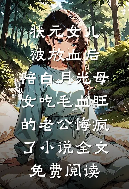 状元女儿被放血后，陪白月光母女吃毛血旺的老公悔疯了小说全文免费阅读