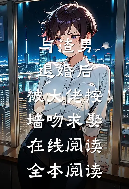 与渣男退婚后，被大佬按墙吻求娶在线阅读全本阅读
